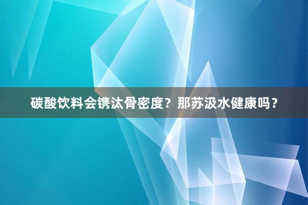 碳酸饮料会镌汰骨密度？那苏汲水健康吗？