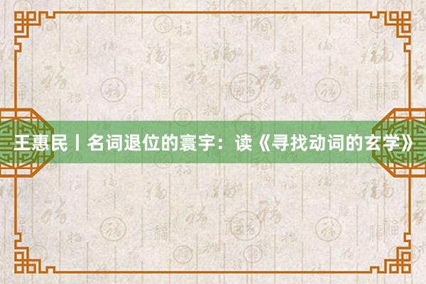 王惠民丨名词退位的寰宇：读《寻找动词的玄学》