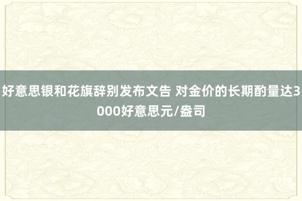 好意思银和花旗辞别发布文告 对金价的长期酌量达3000好意思元/盎司