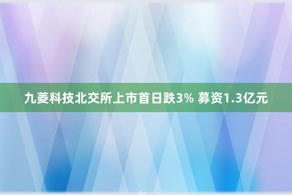 九菱科技北交所上市首日跌3% 募资1.3亿元