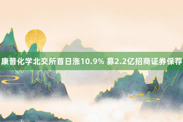 康普化学北交所首日涨10.9% 募2.2亿招商证券保荐