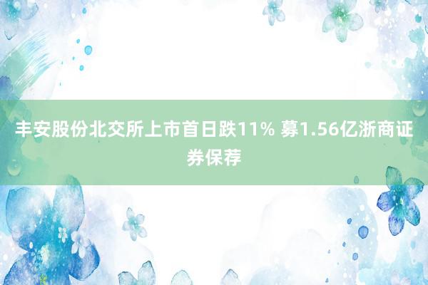 丰安股份北交所上市首日跌11% 募1.56亿浙商证券保荐