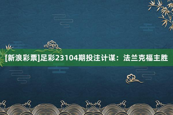 [新浪彩票]足彩23104期投注计谋：法兰克福主胜