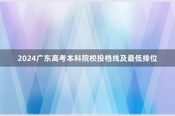 2024广东高考本科院校投档线及最低排位