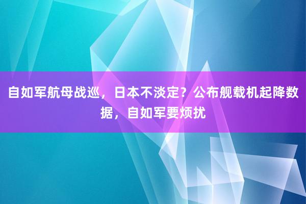 自如军航母战巡，日本不淡定？公布舰载机起降数据，自如军要烦扰