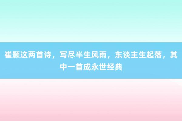 崔颢这两首诗，写尽半生风雨，东谈主生起落，其中一首成永世经典