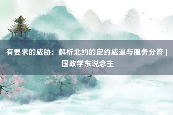 有要求的威胁：解析北约的定约威逼与服务分管 | 国政学东说念主