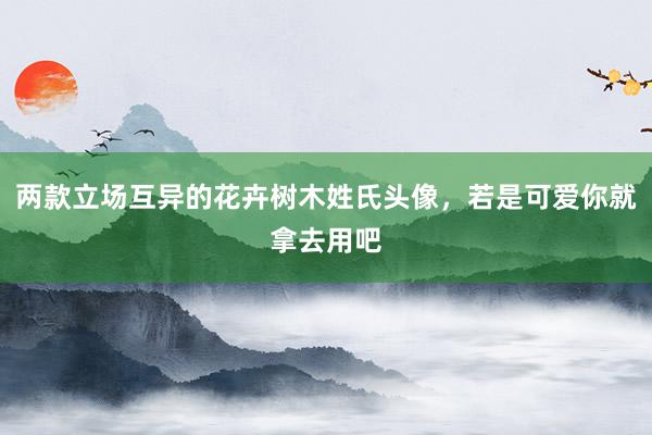 两款立场互异的花卉树木姓氏头像，若是可爱你就拿去用吧