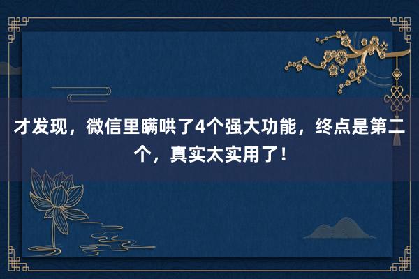 才发现，微信里瞒哄了4个强大功能，终点是第二个，真实太实用了！