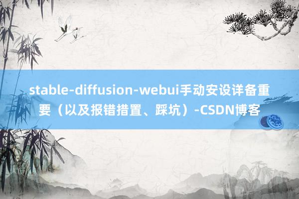 stable-diffusion-webui手动安设详备重要（以及报错措置、踩坑）-CSDN博客