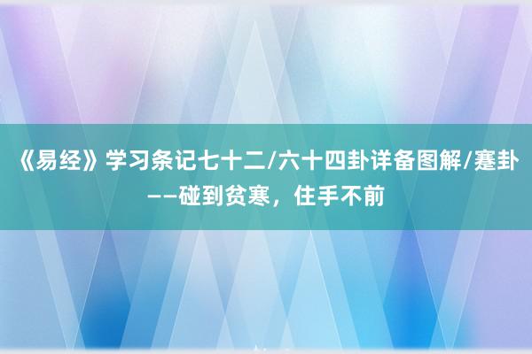 《易经》学习条记七十二/六十四卦详备图解/蹇卦——碰到贫寒，住手不前