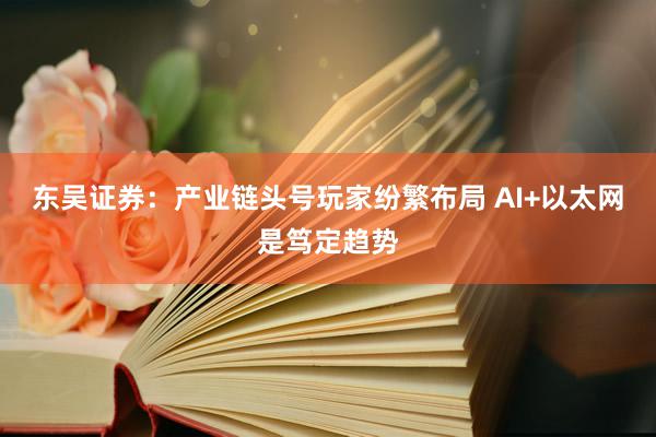 东吴证券：产业链头号玩家纷繁布局 AI+以太网是笃定趋势