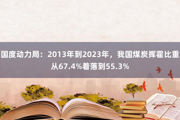 国度动力局：2013年到2023年，我国煤炭挥霍比重从67.4%着落到55.3%