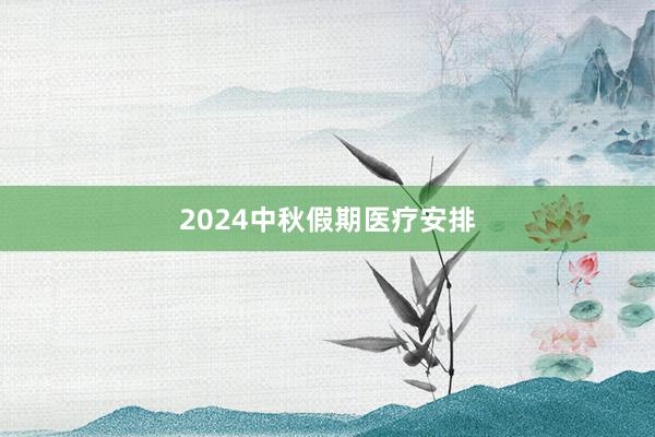 2024中秋假期医疗安排