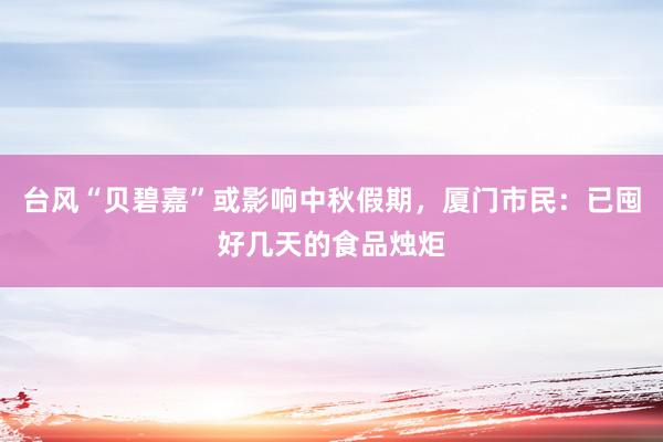 台风“贝碧嘉”或影响中秋假期，厦门市民：已囤好几天的食品烛炬