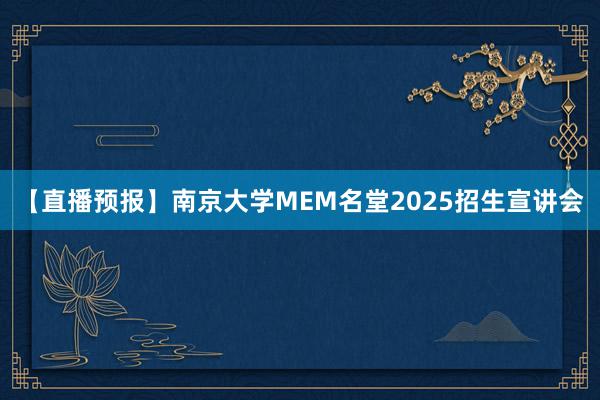 【直播预报】南京大学MEM名堂2025招生宣讲会