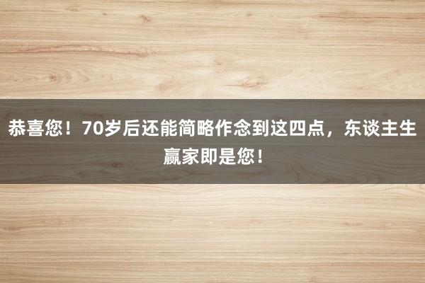 恭喜您！70岁后还能简略作念到这四点，东谈主生赢家即是您！