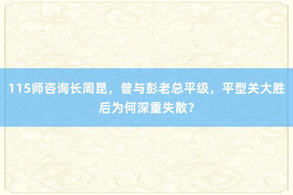 115师咨询长周昆，曾与彭老总平级，平型关大胜后为何深重失散？