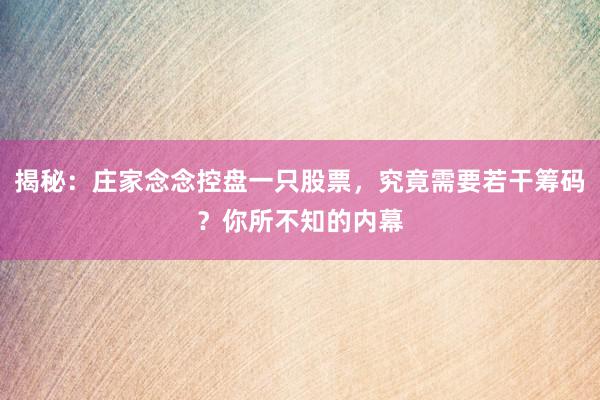 揭秘：庄家念念控盘一只股票，究竟需要若干筹码？你所不知的内幕