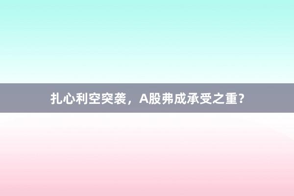 扎心利空突袭，A股弗成承受之重？