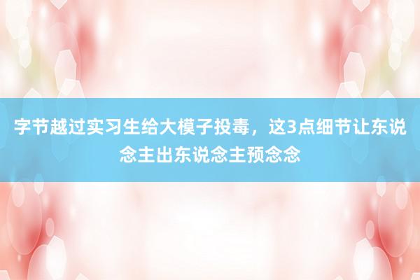 字节越过实习生给大模子投毒，这3点细节让东说念主出东说念主预念念