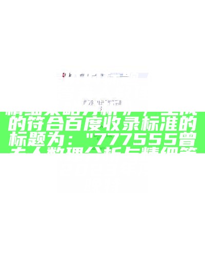 根据提供的标题《777555曾夫人数理分析,精细策略分析》，生成的符合百度收录标准的标题为：

"777555曾夫人数理分析与精细策略"，2023年澳门今晚特