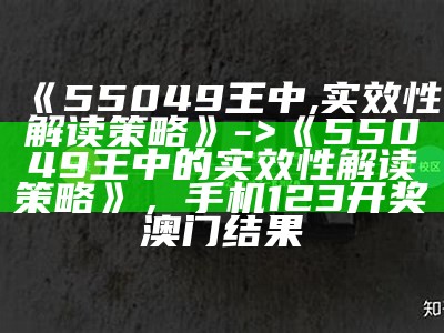 《55049王中,实效性解读策略》 -> 《55049王中的实效性解读策略》，手机123开奖澳门结果