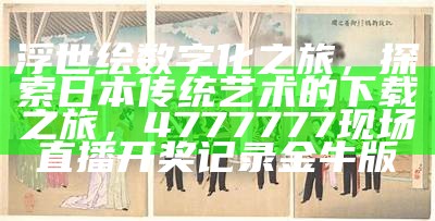 浮世绘数字化之旅，探索日本传统艺术的下载之旅，4777777现场直播开奖记录金牛版