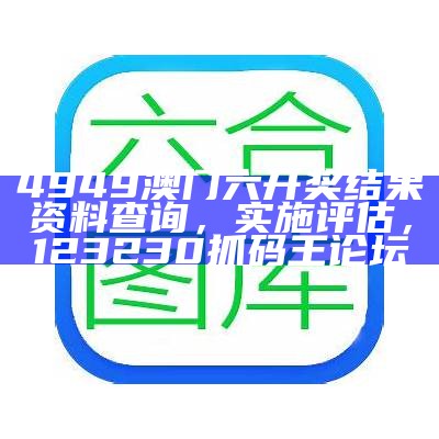 4949澳门六开奖结果资料查询，实施评估，123230抓码王论坛