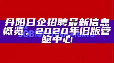 丹阳日企招聘最新信息概览，2020年旧版管鲍中心