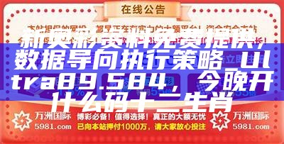 新奥彩资料免费提供,数据导向执行策略_Ultra89.584，今晚开什么码十二生肖