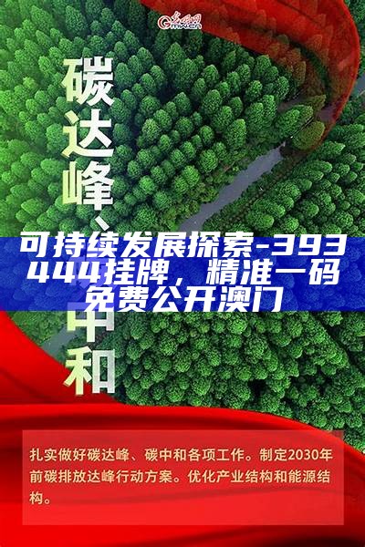 可持续发展探索 - 393444挂牌，精准一码免费公开澳门