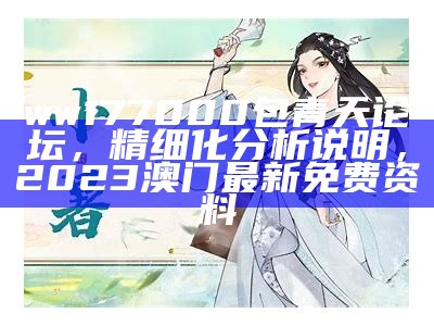 ww177000包青天论坛，精细化分析说明，2023澳门最新免费资料