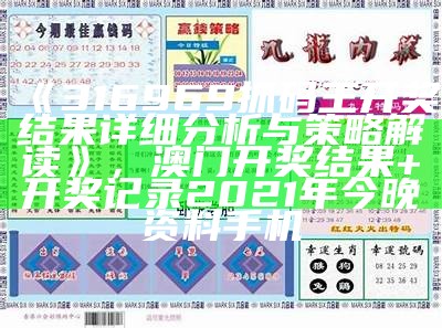 《316969抓码王开奖结果详细分析与策略解读》，澳门开奖结果+开奖记录2021年今晚资料手机