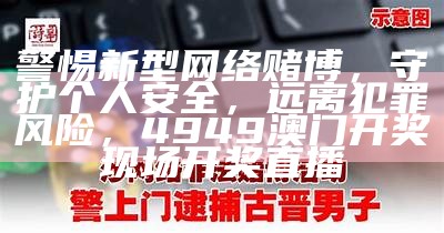 警惕新型网络赌博，守护个人安全，远离犯罪风险，4949澳门开奖现场开奖直播