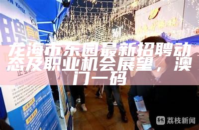 龙海市东园最新招聘动态及职业机会展望，澳门一码