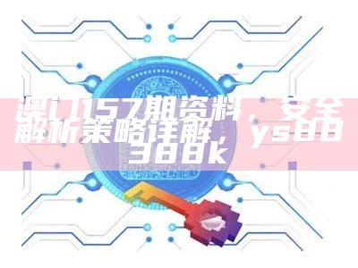 澳门157期资料，安全解析策略详解，ys88388k