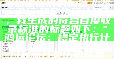 根据您提供的标题《鸿运论坛,稳定执行计划》，我生成的符合百度收录标准的标题如下：

"鸿运论坛：稳定执行计划全解析"，2023澳门最新开奖历史结果