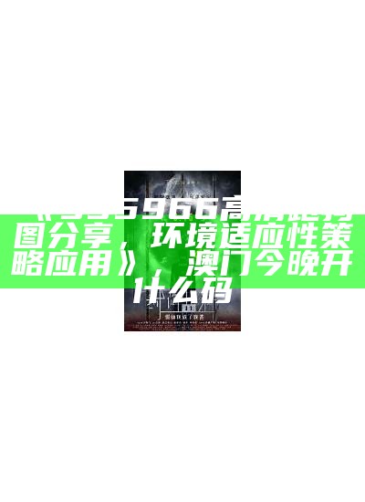 《955966高清跑狗图分享，环境适应性策略应用》，澳门今晚开什么码