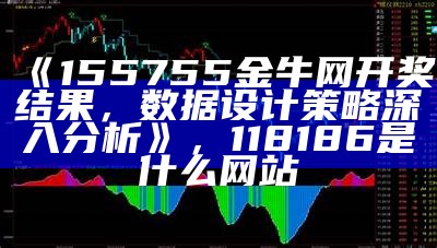 《155755金牛网开奖结果，数据设计策略深入分析》，118186是什么网站