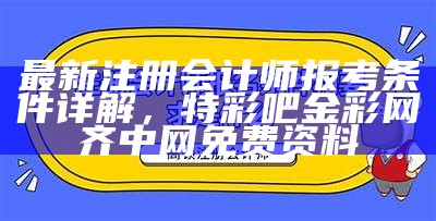 最新注册会计师报考条件详解，特彩吧金彩网齐中网免费资料